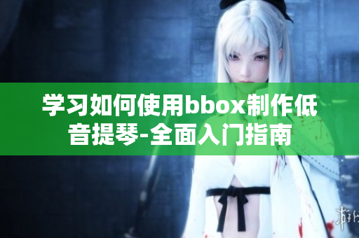 學習如何使用bbox制作低音提琴-全面入門指南