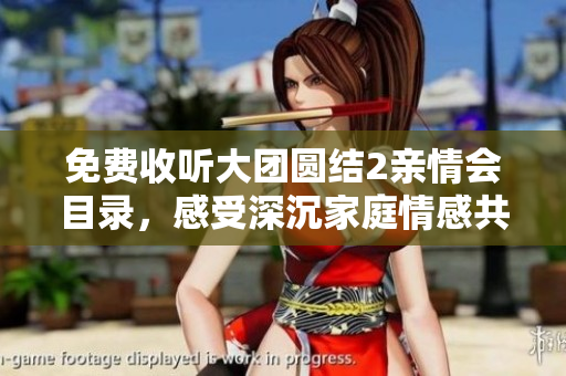 免費(fèi)收聽(tīng)大團(tuán)圓結(jié)2親情會(huì)目錄，感受深沉家庭情感共鳴