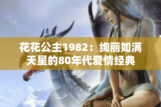 花花公主1982：絢麗如滿天星的80年代愛情經典
