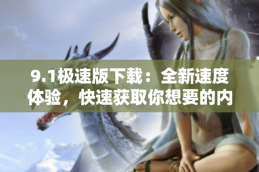 9.1極速版下載：全新速度體驗，快速獲取你想要的內容