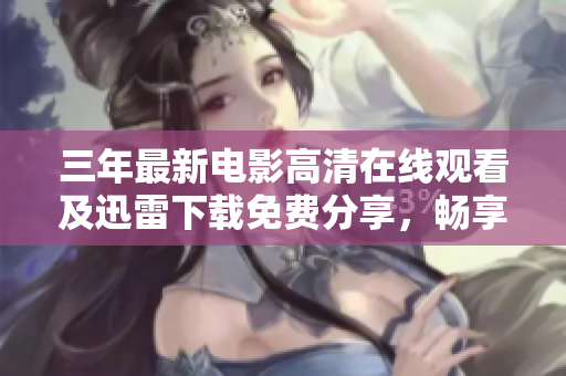 三年最新電影高清在線觀看及迅雷下載免費(fèi)分享，暢享精彩大片