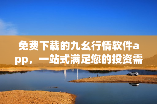 免費(fèi)下載的九幺行情軟件app，一站式滿足您的投資需求
