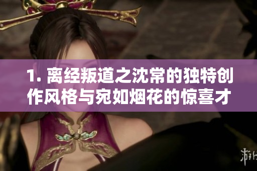1. 離經叛道之沈常的獨特創作風格與宛如煙花的驚喜才華