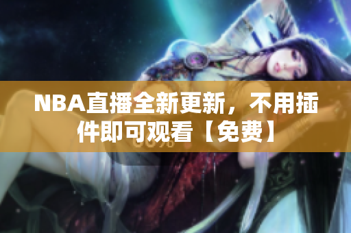 NBA直播全新更新，不用插件即可觀看【免費(fèi)】