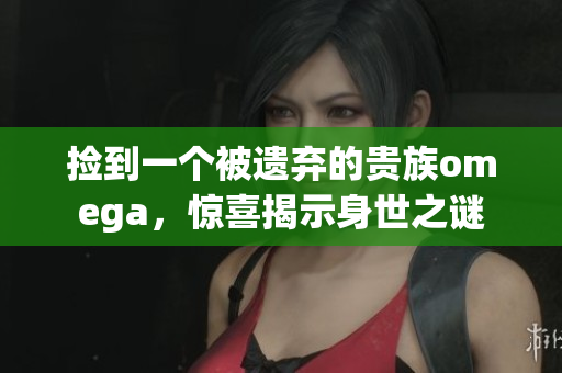 撿到一個被遺棄的貴族omega，驚喜揭示身世之謎