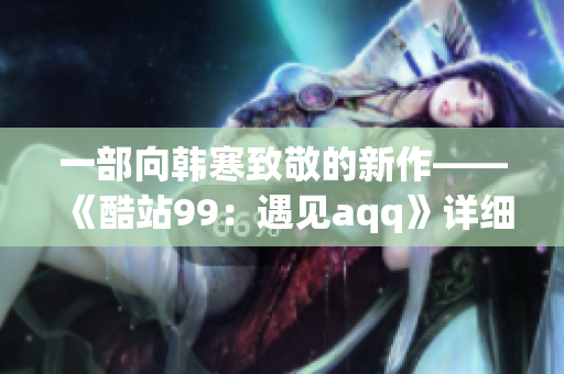 一部向韓寒致敬的新作——《酷站99：遇見aqq》詳細評析