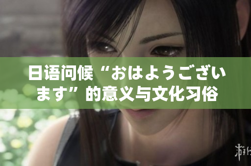 日語(yǔ)問(wèn)候“おはようございます”的意義與文化習(xí)俗