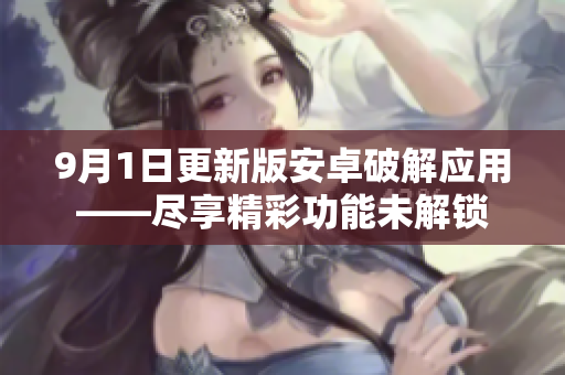 9月1日更新版安卓破解應用——盡享精彩功能未解鎖