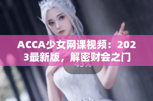 ACCA少女網(wǎng)課視頻：2023最新版，解密財會之門