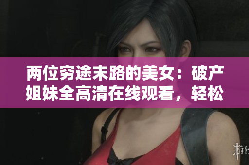 兩位窮途末路的美女：破產姐妹全高清在線觀看，輕松享受歡樂喜劇！