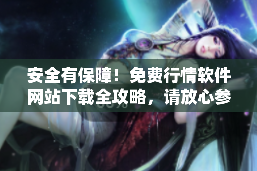 安全有保障！免費(fèi)行情軟件網(wǎng)站下載全攻略，請(qǐng)放心參考！