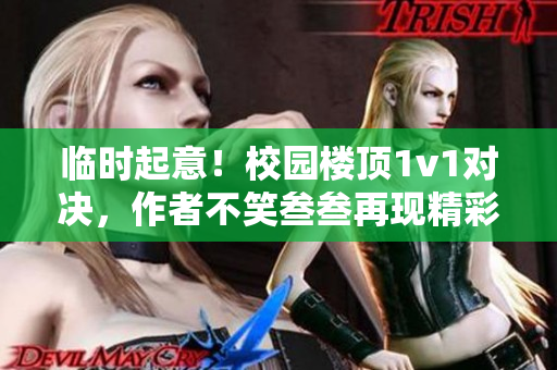 臨時起意！校園樓頂1v1對決，作者不笑叁叁再現精彩戰斗