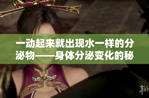 一動(dòng)起來(lái)就出現(xiàn)水一樣的分泌物——身體分泌變化的秘密