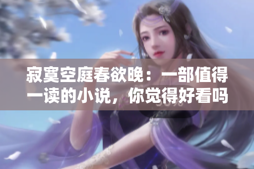 寂寞空庭春欲晚：一部值得一讀的小說，你覺得好看嗎？