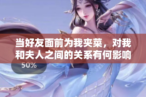 當好友面前為我夾菜，對我和夫人之間的關系有何影響？