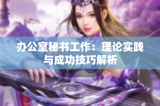 辦公室秘書工作：理論實踐與成功技巧解析