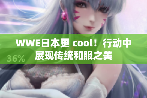 WWE日本更 cool！行動中展現傳統和服之美
