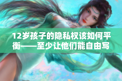 12歲孩子的隱私權該如何平衡——至少讓他們能自由寫幾支筆
