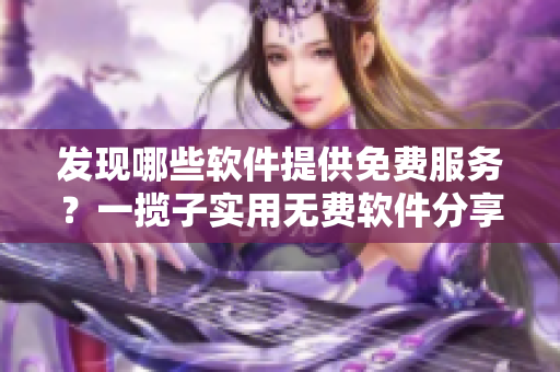發現哪些軟件提供免費服務？一攬子實用無費軟件分享
