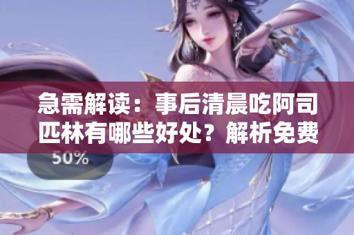 急需解讀：事后清晨吃阿司匹林有哪些好處？解析免費閱讀