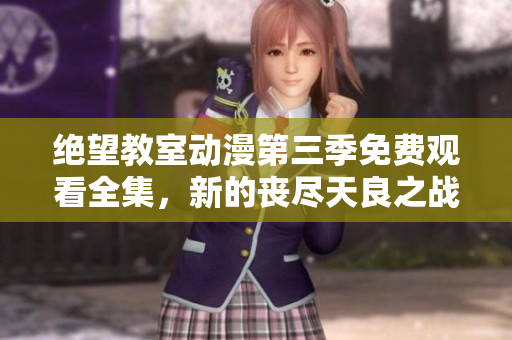 絕望教室動漫第三季免費觀看全集，新的喪盡天良之戰展開 