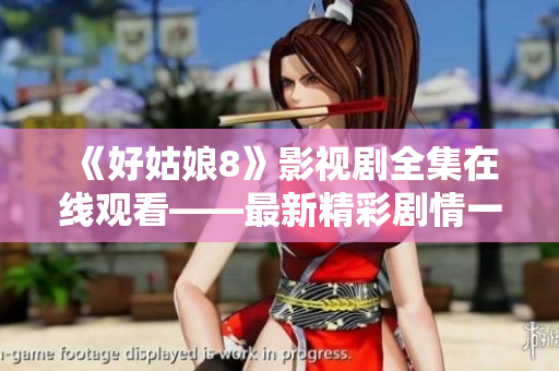 《好姑娘8》影視劇全集在線觀看——最新精彩劇情一網打盡