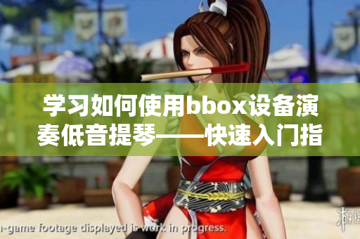 學(xué)習(xí)如何使用bbox設(shè)備演奏低音提琴——快速入門指南