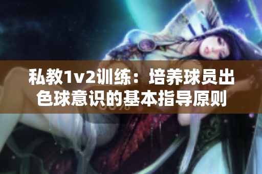 私教1v2訓練：培養球員出色球意識的基本指導原則