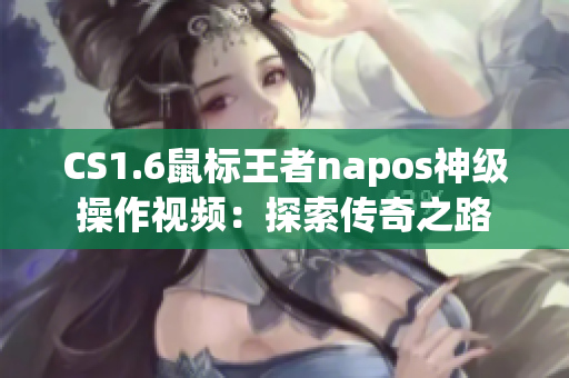 CS1.6鼠標王者napos神級操作視頻：探索傳奇之路