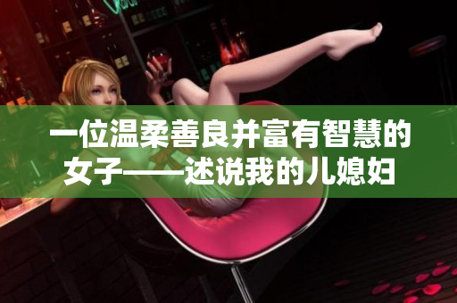 一位溫柔善良并富有智慧的女子——述說我的兒媳婦