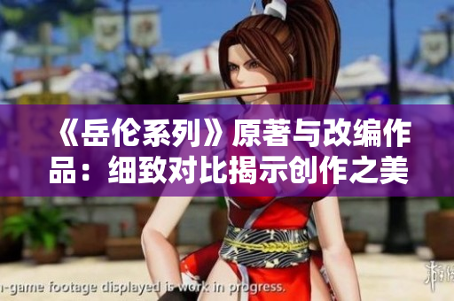 《岳倫系列》原著與改編作品：細致對比揭示創(chuàng)作之美