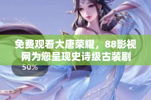 免費觀看大唐榮耀，88影視網為您呈現史詩級古裝劇