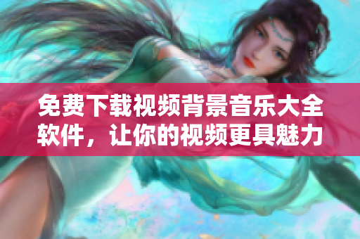 免費下載視頻背景音樂大全軟件，讓你的視頻更具魅力