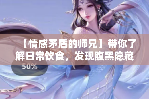 【情感矛盾的師兄】帶你了解日常飲食，發現腹黑隱藏的陽光少年。