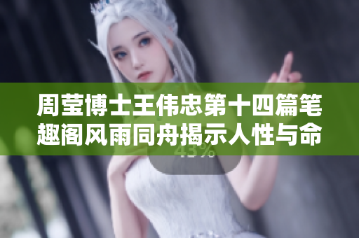 周瑩博士王偉忠第十四篇筆趣閣風雨同舟揭示人性與命運的糾葛