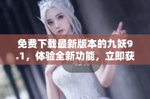 免費下載最新版本的九妖9.1，體驗全新功能，立即獲取！