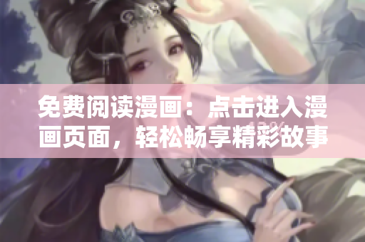 免費閱讀漫畫：點擊進入漫畫頁面，輕松暢享精彩故事