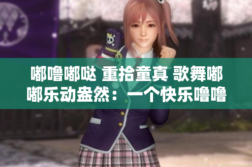 嘟嚕嘟噠 重拾童真 歌舞嘟嘟樂動盎然：一個快樂嚕嚕的世界