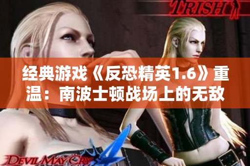 經(jīng)典游戲《反恐精英1.6》重溫：南波士頓戰(zhàn)場上的無敵表演