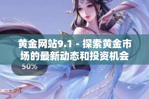 黃金網(wǎng)站9.1 - 探索黃金市場的最新動態(tài)和投資機會