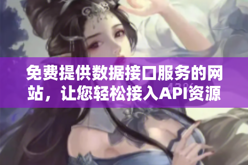 免費提供數據接口服務的網站，讓您輕松接入API資源
