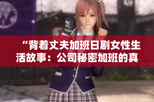 “背著丈夫加班日劇女性生活故事：公司秘密加班的真相揭示”