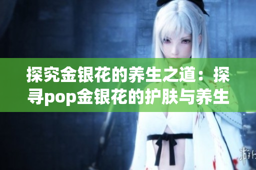 探究金銀花的養生之道：探尋pop金銀花的護膚與養生功效