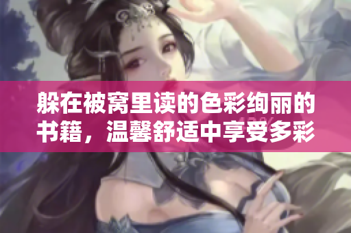 躲在被窩里讀的色彩絢麗的書籍，溫馨舒適中享受多彩閱讀新境界