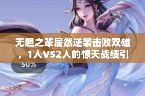 無膽之輩居然逆襲擊敗雙雄，1人VS2人的驚天戰績引爆網絡熱議