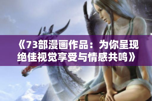 《73部漫畫作品：為你呈現絕佳視覺享受與情感共鳴》