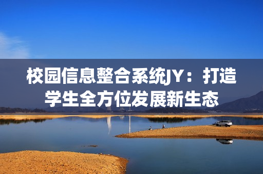 校園信息整合系統(tǒng)JY：打造學生全方位發(fā)展新生態(tài)