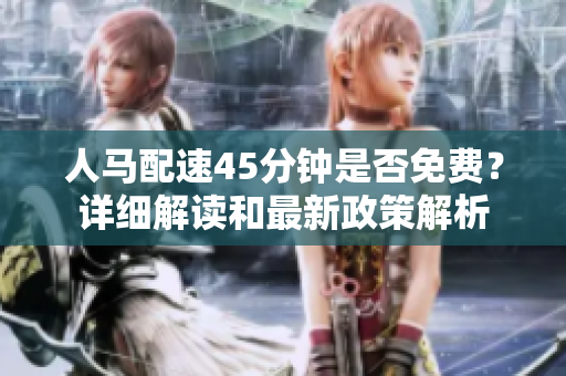 人馬配速45分鐘是否免費？詳細解讀和最新政策解析