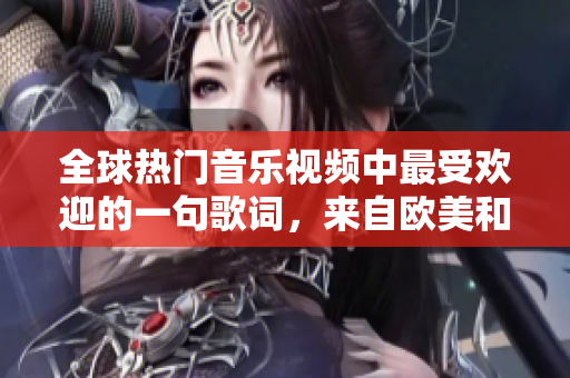 全球熱門音樂視頻中最受歡迎的一句歌詞，來自歐美和亞洲！