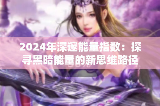 2024年深邃能量指數：探尋黑暗能量的新思維路徑